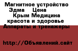 Магнитное устройство “Эдма“ › Цена ­ 1 000 - Крым Медицина, красота и здоровье » Аппараты и тренажеры   